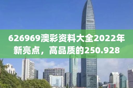 626969澳彩资料大全2022年新亮点，高品质的250.928