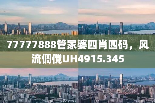 77777888管家婆四肖四码，风流倜傥UH4915.345