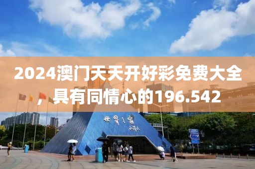 2024澳门天天开好彩免费大全，具有同情心的196.542