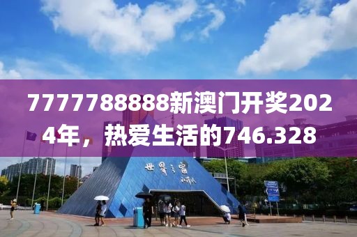 7777788888新澳门开奖2024年，热爱生活的746.328