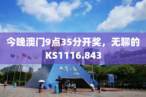 今晚澳门9点35分开奖，无聊的KS1116.843
