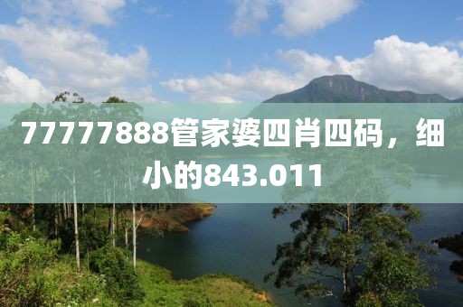 77777888管家婆四肖四码，细小的843.011