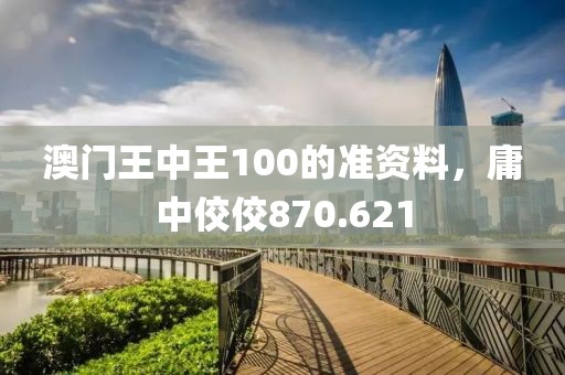 澳门王中王100的准资料，庸中佼佼870.621