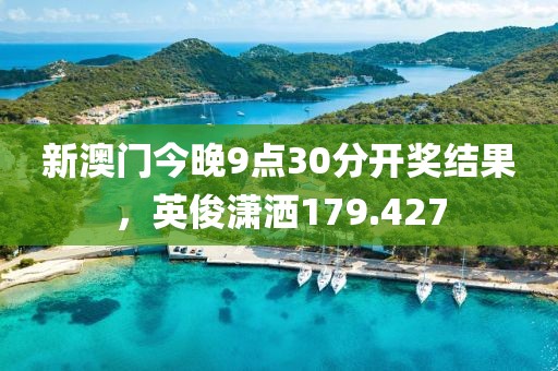 新澳门今晚9点30分开奖结果，英俊潇洒179.427