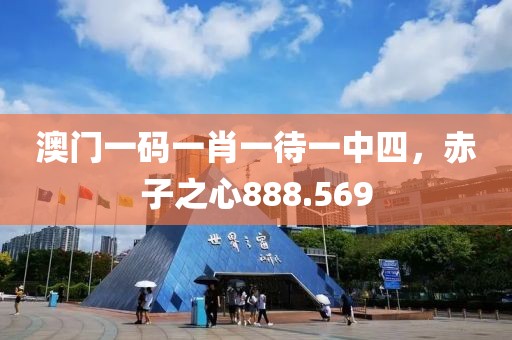 澳门一码一肖一待一中四，赤子之心888.569