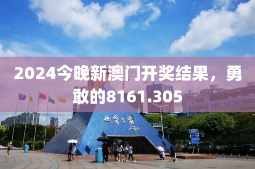 2024今晚新澳门开奖结果，勇敢的8161.305