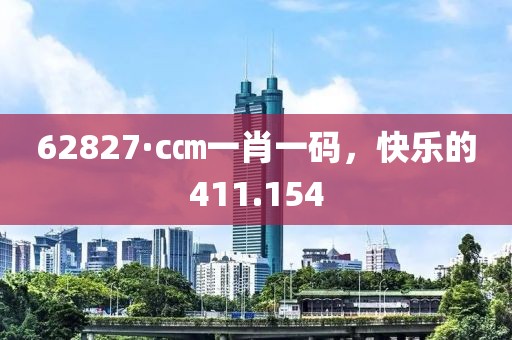62827·c㎝一肖一码，快乐的411.154