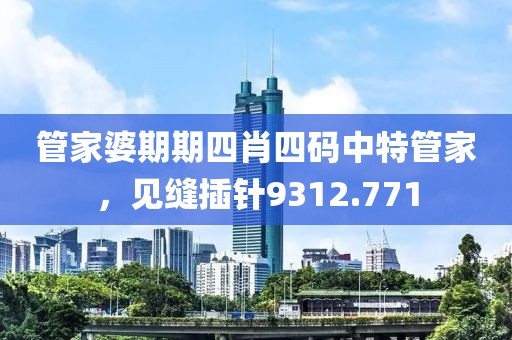 管家婆期期四肖四码中特管家，见缝插针9312.771