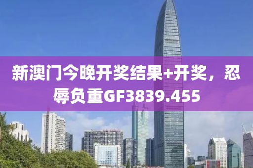新澳门今晚开奖结果+开奖，忍辱负重GF3839.455