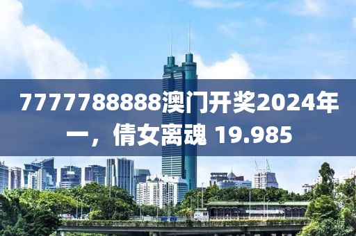 7777788888澳门开奖2024年一，倩女离魂 19.985