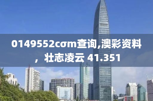 0149552cσm查询,澳彩资料，壮志凌云 41.351