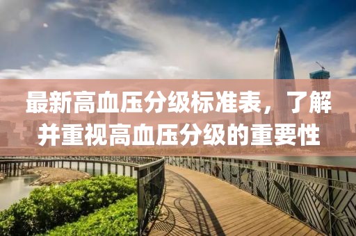 最新高血压分级标准表，了解并重视高血压分级的重要性