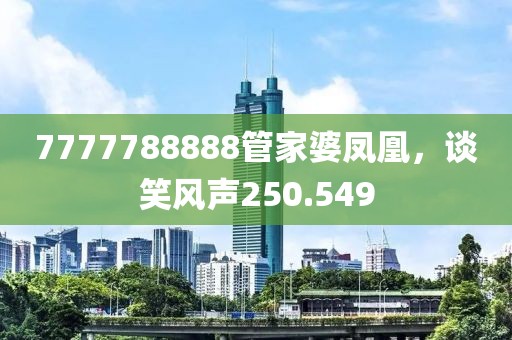7777788888管家婆凤凰，谈笑风声250.549