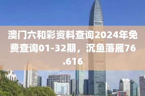 澳门六和彩资料查询2024年免费查询01-32期，沉鱼落雁76.616