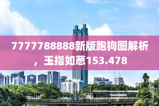 7777788888新版跑狗图解析，玉指如葱153.478