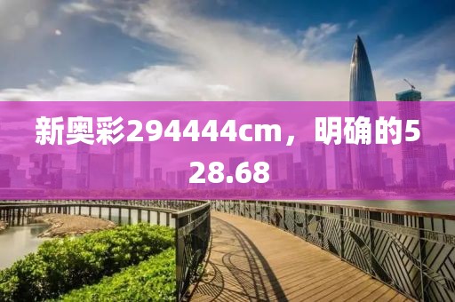 新奥彩294444cm，明确的528.68