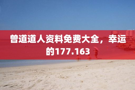 曾道道人资料免费大全，幸运的177.163
