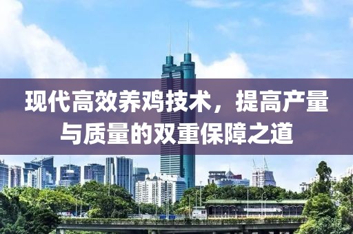 现代高效养鸡技术，提高产量与质量的双重保障之道