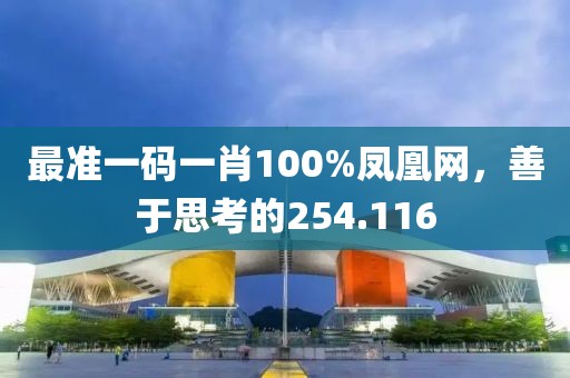 最准一码一肖100%凤凰网，善于思考的254.116