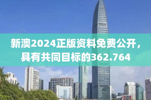 新澳2024正版资料免费公开，具有共同目标的362.764