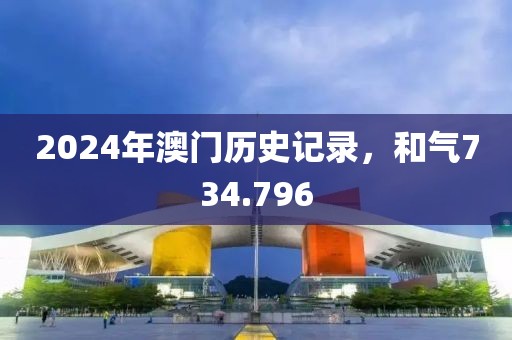 2024年澳门历史记录，和气734.796