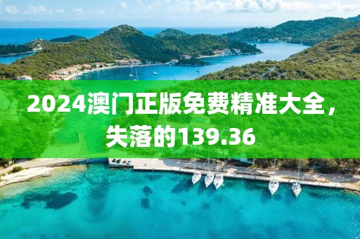 2024澳门正版免费精准大全，失落的139.36