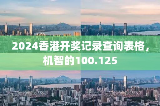 2024香港开奖记录查询表格，机智的100.125