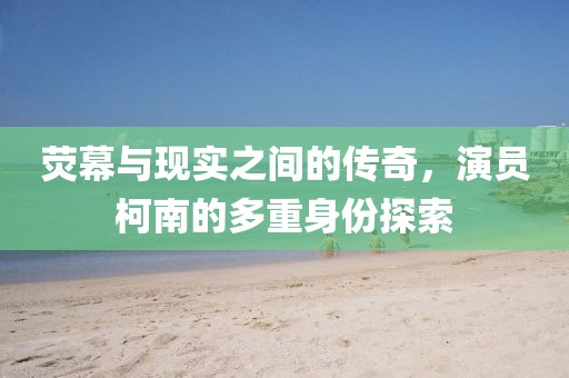 荧幕与现实之间的传奇，演员柯南的多重身份探索