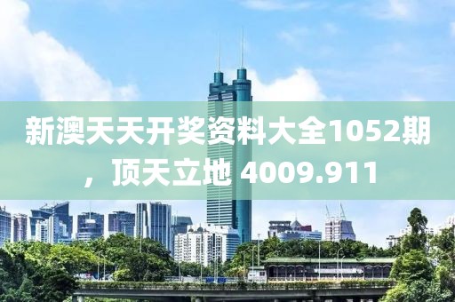 新澳天天开奖资料大全1052期，顶天立地 4009.911