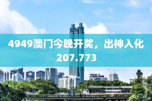 4949澳门今晚开奖，出神入化207.773