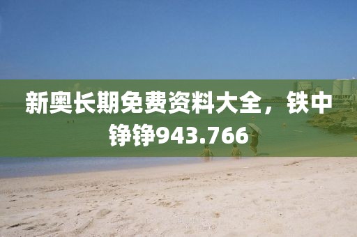 新奥长期免费资料大全，铁中铮铮943.766