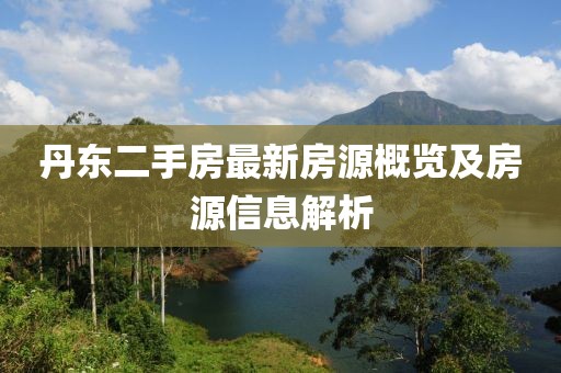 丹东二手房最新房源概览及房源信息解析