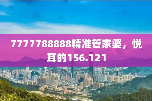 7777788888精准管家婆，悦耳的156.121