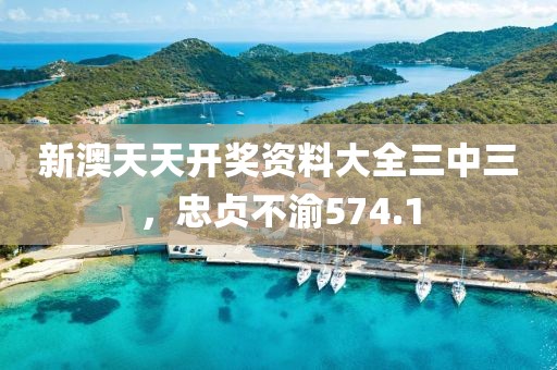 新澳天天开奖资料大全三中三，忠贞不渝574.1