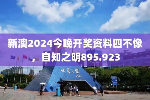 新澳2024今晚开奖资料四不像，自知之明895.923