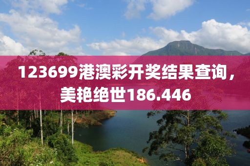 123699港澳彩开奖结果查询，美艳绝世186.446