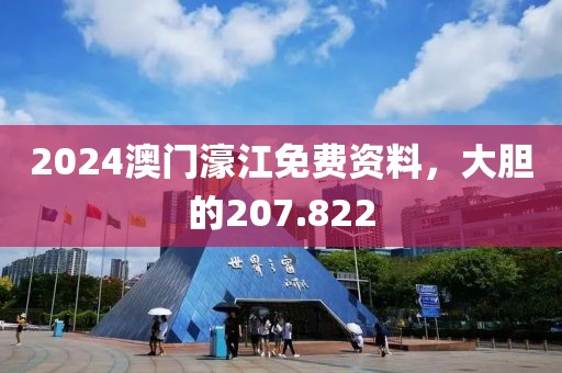 2024澳门濠江免费资料，大胆的207.822
