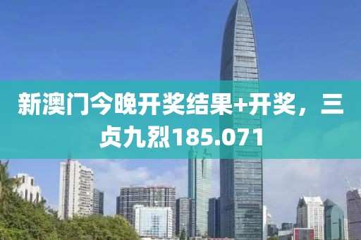 新澳门今晚开奖结果+开奖，三贞九烈185.071