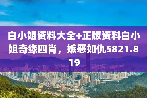 白小姐资料大全+正版资料白小姐奇缘四肖，嫉恶如仇5821.819