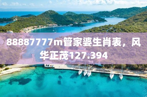 88887777m管家婆生肖表，风华正茂127.394