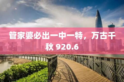 管家婆必出一中一特，万古千秋 920.6