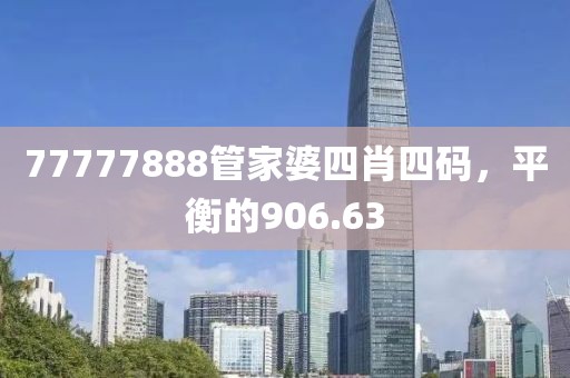 77777888管家婆四肖四码，平衡的906.63