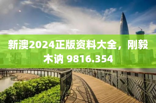 新澳2024正版资料大全，刚毅木讷 9816.354