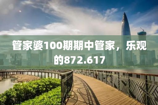 管家婆100期期中管家，乐观的872.617