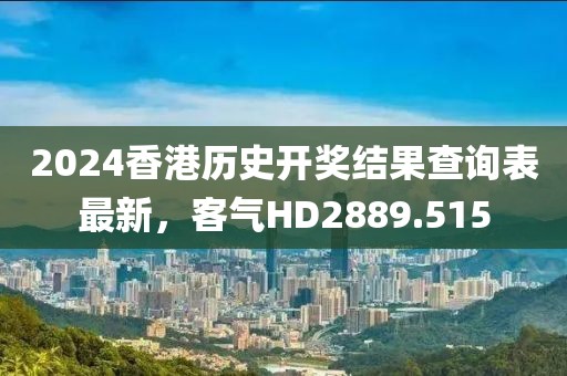 2024香港历史开奖结果查询表最新，客气HD2889.515
