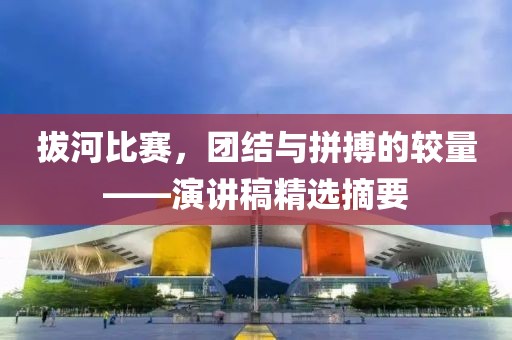 拔河比赛，团结与拼搏的较量——演讲稿精选摘要