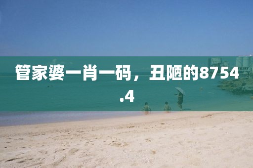 管家婆一肖一码，丑陋的8754.4