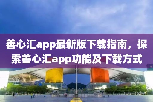 善心汇app最新版下载指南，探索善心汇app功能及下载方式