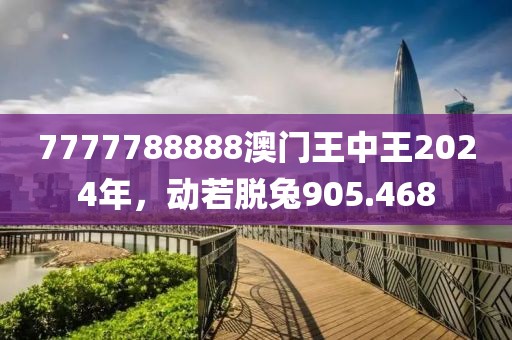 7777788888澳门王中王2024年，动若脱兔905.468