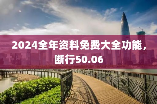 2024全年资料免费大全功能，断行50.06